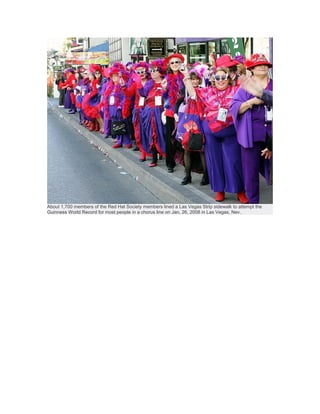 About 1,700 members of the Red Hat Society members lined a Las Vegas Strip sidewalk to attempt the
Guinness World Record for most people in a chorus line on Jan. 26, 2008 in Las Vegas, Nev.
 