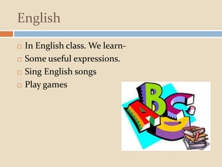 English
 In English class. We learn-
 Some useful expressions.
 Sing English songs
 Play games
 