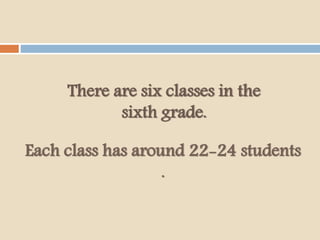 There are six classes in the
sixth grade.
Each class has around 22-24 students
.
 