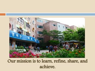 Our mission is to learn, refine, share, and
achieve.
 