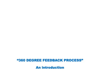 “360 DEGREE FEEDBACK PROCESS”
An introduction
 