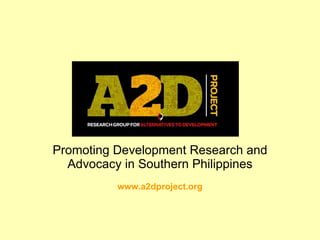 Promoting Development Research and Advocacy in Southern Philippines www.a2dproject.org 
