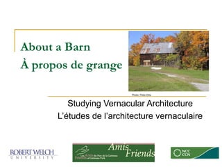 About a Barn
À propos de grange

                         Photo: Peter Ellis



         Studying Vernacular Architecture
      L’études de l’architecture vernaculaire
 