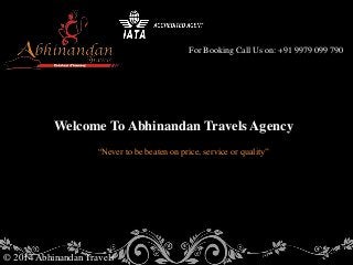 For Booking Call Us on: +91 9979 099 790
© 2014 Abhinandan Travels
Welcome To Abhinandan Travels Agency
“Never to be beaten on price, service or quality”
 
