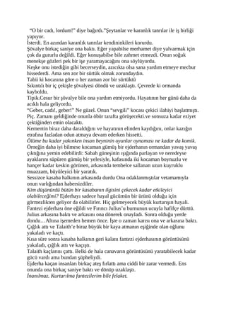 “O bir cadı, lordum!” diye bağırdı.”Şeytanlar ve karanlık tanrılar ile iş birliği 
yapıyor. 
İsterdi. En azından karanlık tanrılar kendininkileri korurdu. 
Şövalye birkaç saniye ona baktı. Eğer yapabilse merhamet diye yalvarmak için 
çok da gururlu değildi. Eğer konuşabilse bile zahmet etmezdi. Onun soğuk 
menekşe gözleri pek bir işe yaramayacağını ona söylüyordu. 
Keşke onu istediğin gibi becerseydin, azıcıkta olsa sana yardım etmeye mecbur 
hissederdi. Ama sen zor bir sürtük olmak zorundaydın. 
Tabii ki kocasına göre o her zaman zor bir sürtüktü 
Sıkıntılı bir iç çekişle şövalyesi döndü ve uzaklaştı. Çevrede ki ormanda 
kayboldu. 
Tipik.Cesur bir şövalye bile ona yardım etmiyordu. Hayatının her günü daha da 
acıklı hala geliyordu. 
“Geber, cadı!, geber!” Ne güzel. Onun “sevgili” kocası çekici ilahiyi başlatmıştı. 
Piç. Zamanı geldiğinde onunla öbür tarafta görüşecekti.ve sonsuza kadar eziyet 
çektiğinden emin olacaktı. 
Kementin biraz daha daraldığını ve hayatının elinden kaydığını, onlar kazığın 
etrafına fazladan odun atmaya devam ederken hissetti. 
Ölüme bu kadar yakınken insan beyninin oyunlar oynaması ne kadar da komik. 
Örneğin daha iyi bilmese kocaman gümüş bir ejderhanın ormandan yavaş yavaş 
çıktığına yemin edebilirdi: Sabah güneşinin ışığında parlayan ve neredeyse 
ayaklarını süpüren gümüş bir yelesiyle, kafasında iki kocaman boynuzlu ve 
hançer kadar keskin görünen, arkasında tembelce sallanan uzun kuyruklu 
muazzam, büyüleyici bir yaratık. 
Sessizce kasaba halkının arkasında durdu Ona odaklanmıştılar vetamamıyla 
onun varlığından habersizdiler. 
Kim düşünürdü bütün bir kasabanın ilgisini çekecek kadar etkileyici 
olabileceğimi? Ejderhayı sadece hayal gücümün bir ürünü olduğu için 
görmezlikten geliyor da olabilirler. Hiç gelmeyecek büyük kurtarışın hayali. 
Fantezi ejderhası öne eğildi ve Fırıncı Julius’u burnunun ucuyla hafifçe dürttü. 
Julius arkasına baktı ve arkasını ona dönerek onayladı. Sonra olduğu yerde 
dondu…Altına işemeden hemen önce. İşte o zaman karısı ona ve arkasına baktı. 
Çığlık attı ve Talaith’e biraz büyük bir kaya atmanın eşiğinde olan oğlunu 
yakaladı ve kaçtı. 
Kısa süre sonra kasaba halkının geri kalanı fantezi ejderhasının görüntüsünü 
yakaladı, çığlık attı ve kaçıştı. 
Talaith kaçlarını çattı. Belki de hala canavarın görüntüsünü yaratabilecek kadar 
gücü vardı ama bundan şüpheliydi. 
Ejderha kaçan insanları birkaç ateş fırlattı ama ciddi bir zarar vermedi. Ens 
onunda ona birkaç saniye baktı ve dönüp uzaklaştı. 
İnanılmaz. Kurtarılma fantezilerim bile felaket. 
 