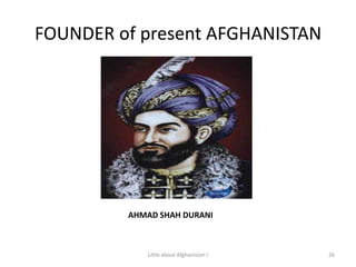 FOUNDER of present AFGHANISTANAHMAD SHAH DURANI26Little about Afghanistan !