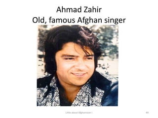 Ahmad ZahirOld, famous Afghan singer49Little about Afghanistan !
