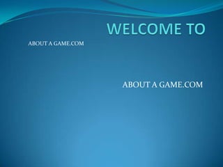 ABOUT A GAME.COM




                   ABOUT A GAME.COM
 