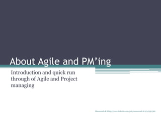 About Agile and PM’ing
Introduction and quick run
through of Agile and Project
managing
Manuswath.K.B http://www.linkedin.com/pub/manuswath-k-b/0/65b/5b6
 