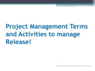 Project Management Terms
and Activities to manage
Release!
Manuswath.K.B http://www.linkedin.com/pub/manuswath-k-b/0/65b/5b6
 
