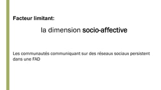 Les communautés communiquant sur des réseaux sociaux persistent
dans une FAD
Facteur limitant:
la dimension socio-affective
 