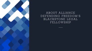 ABOUT ALLIANCE
DEFENDING FREEDOM’S
BLACKSTONE LEGAL
FELLOWSHIP
 