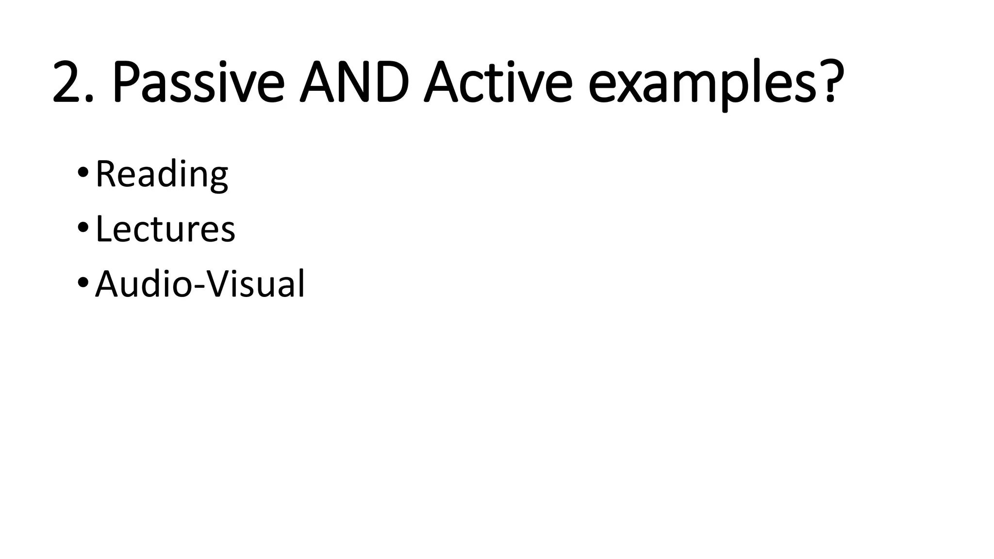 2. Passive AND Active examples?
•Reading
•Lectures
•Audio-Visual
 