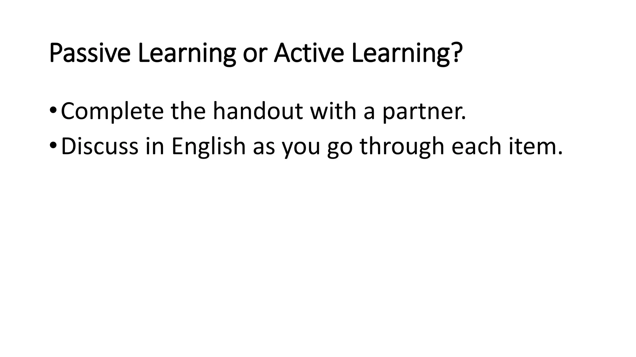 Passive Learning or Active Learning?
•Complete the handout with a partner.
•Discuss in English as you go through each item.
 