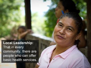 Local Leadership: That in every community, there are people who can offer basic health services. 