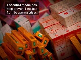 Essential medicines  help prevent illnesses from becoming crises. 