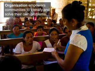 Organization  empowers communities to identify and solve their own problems. 