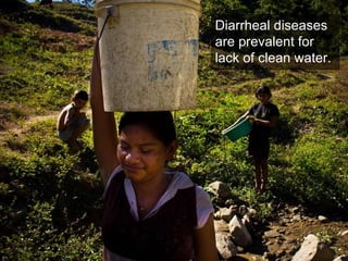 Diarrheal diseases are prevalent for lack of clean water. 