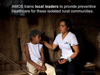AMOS trains  local leaders  to provide preventive healthcare for these isolated rural communities. 
