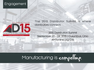 Engagement
The 2015 Distributor Summit is where
distributors connect.
2015 Distribution Summit
September 23 - 24, 2015 | Columbus, Ohio
AMTonline.org/D15
 
