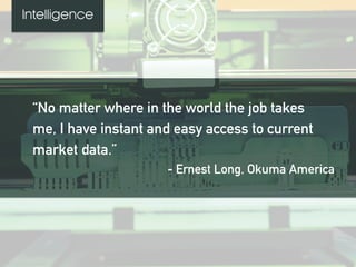 “No matter where in the world the job takes
me, I have instant and easy access to current
market data.”
- Ernest Long, Okuma America
Intelligence
 