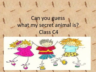 Can you guess 
what my secret animal is? 
        Class C4
 