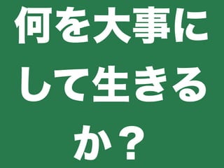 何を大事に
して生きる
か？
 