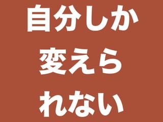 自分しか
変えら
れない
 