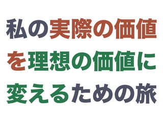 私の実際の価値
を理想の価値に
変えるための旅
 