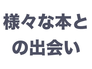 様々な本と
の出会い
 