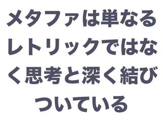 メタファは単なる
レトリックではな
く思考と深く結び
ついている
 