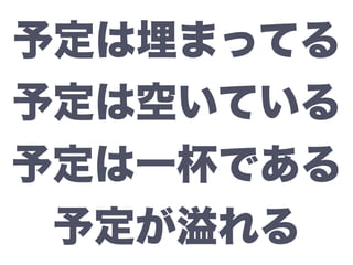 予定は埋まってる
予定は空いている
予定は一杯である
予定が溢れる
 