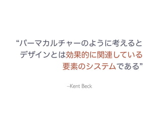 –Kent Beck
パーマカルチャーのように考えると
デザインとは効果的に関連している
要素のシステムである
 