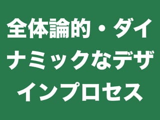 全体論的・ダイ
ナミックなデザ
インプロセス
 