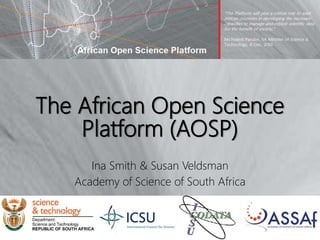 The African Open Science
Platform (AOSP)
Ina Smith & Susan Veldsman
Academy of Science of South Africa
 