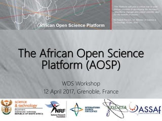 The African Open Science
Platform (AOSP)
WDS Workshop
12 April 2017, Grenoble, France
 
