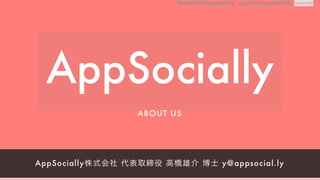 founders@appsocial.ly Angel.co/appsociallyyt@appsocial.ly http://appsocial.ly
AppSocially株式会社 代表取締役 高橋雄介 博士 y@appsocial.ly
ABOUT US
founders@appsocial.ly Angel.co/appsocially
 