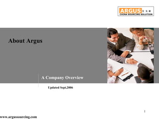 About Argus ARGUS CHINA SOURCING SOLUTION 艾 戈 斯 A Company Overview Updated Sept,2006 www.argussourcing.com 