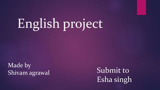 English project
Made by
Shivam agrawal Submit to
Esha singh
 