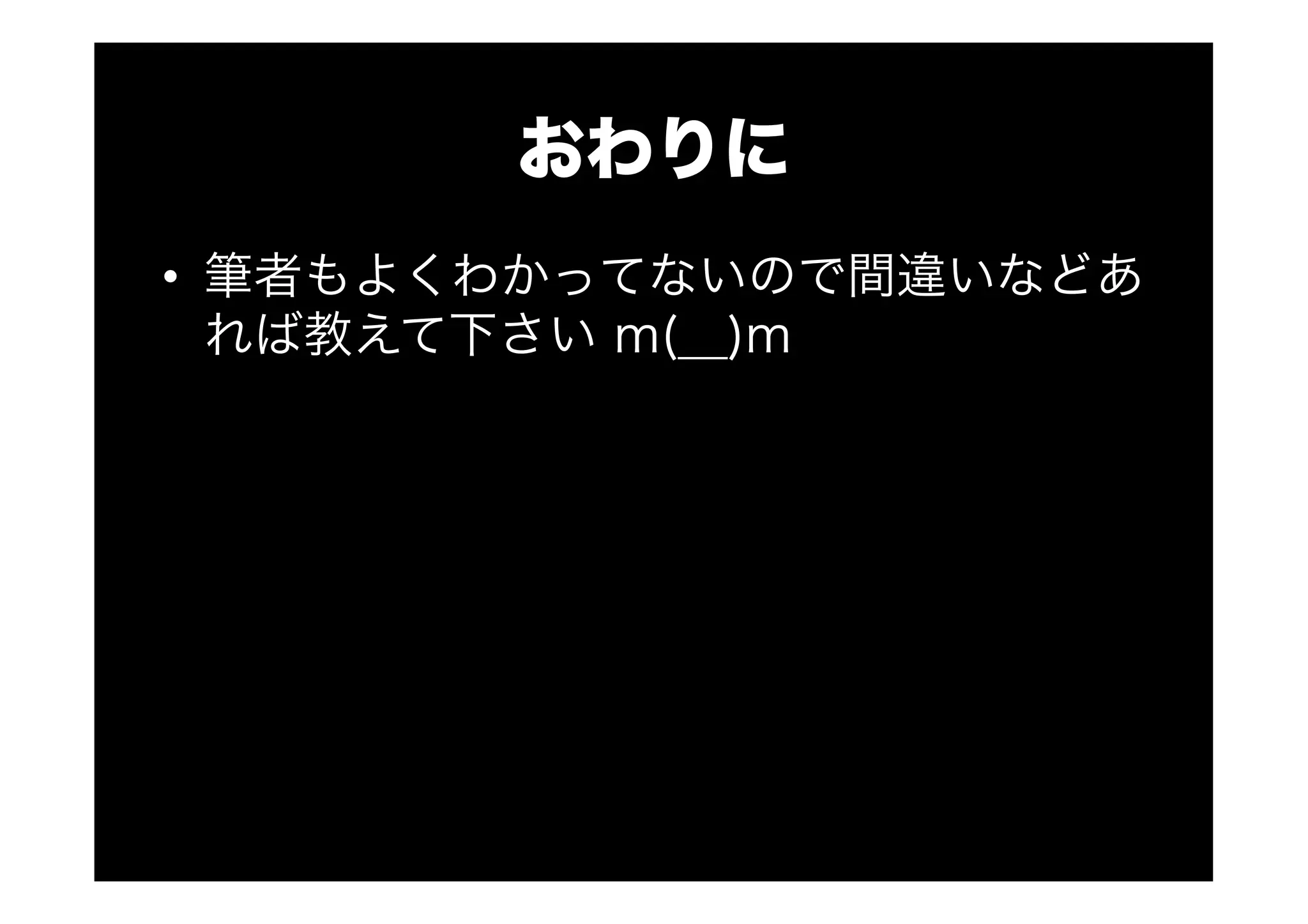 おわりに
•  筆者もよくわかってないので間違いなどあ
れば教えて下さい m(__)m
 