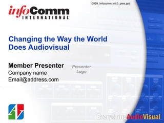 Changing the Way the World  Does Audiovisual Member Presenter Company name [email_address] 10959_Infocomm_v5.0_pres.ppt Presenter Logo 