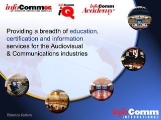 Providing a breadth of  education, certification and information   services for the Audiovisual  & Communications industries Return to Options 