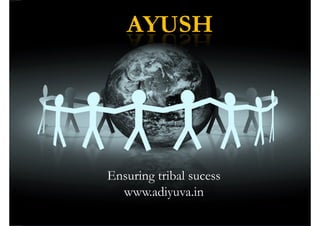 AYUSH




Ensuring tribal sucess
  www.adiyuva.in
 