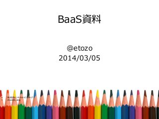 BaaS資料
@etozo
2014/03/05

•
•

株式会社インターネットイニシアティブ
etozo@iij.ad.jp

 