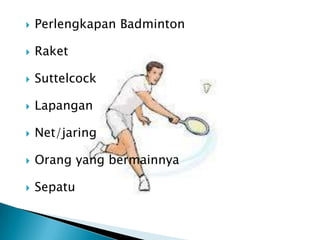   Perlengkapan Badminton

   Raket

   Suttelcock

   Lapangan

   Net/jaring

   Orang yang bermainnya

   Sepatu
 