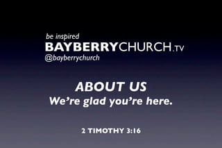 BAYBERRY.TV
  be inspired



     ABOUT US
We’re glad you’re here.

       2 TIMOTHY 3:16
 