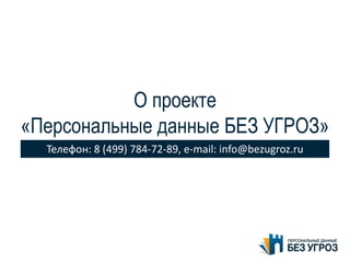 О проекте
«Персональные данные БЕЗ УГРОЗ»
Телефон: 8 (499) 784-72-89, e-mail: info@bezugroz.ru
 