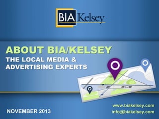 ABOUT BIA/KELSEY
THE LOCAL MEDIA &
ADVERTISING EXPERTS

NOVEMBER 2013

www.biakelsey.com
info@biakelsey.com

 