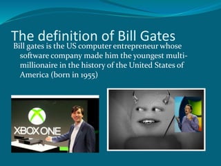 The definition of Bill Gates 
Bill gates is the US computer entrepreneur whose 
software company made him the youngest multi-millionaire 
in the history of the United States of 
America (born in 1955) 
 