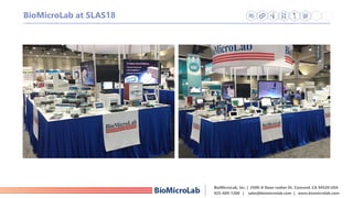 BioMicroLab, Inc. | 2500-A Dean Lesher Dr. Concord, CA 94520 USA
925-689-1200 | sales@biomicrolab.com | www.biomicrolab.com
BioMicroLab at SLAS18
 
